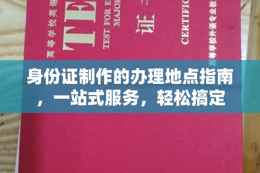 新民身份证制作的办理地点指南，一站式服务，轻松搞定