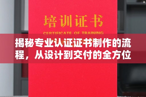 新民揭秘专业认证证书制作的流程，从设计到交付的全方位指南