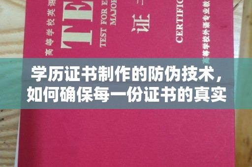新民学历证书制作的防伪技术，如何确保每一份证书的真实性