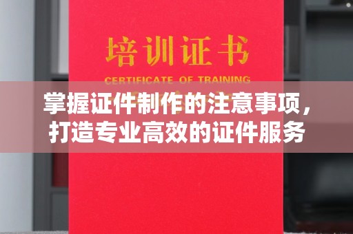 新民掌握证件制作的注意事项，打造专业高效的证件服务