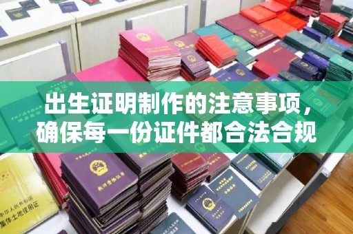 新民出生证明制作的注意事项，确保每一份证件都合法合规