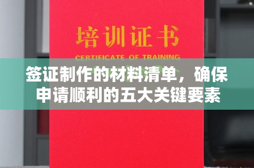 新民签证制作的材料清单，确保申请顺利的五大关键要素