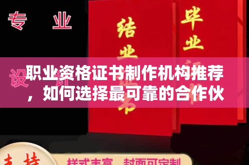 新民职业资格证书制作机构推荐，如何选择最可靠的合作伙伴？