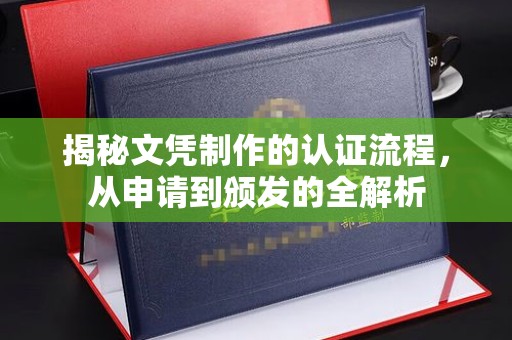 新民揭秘文凭制作的认证流程，从申请到颁发的全解析