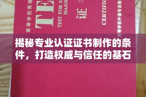 新民揭秘专业认证证书制作的条件，打造权威与信任的基石