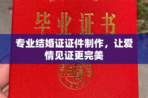 新民专业结婚证证件制作，让爱情见证更完美