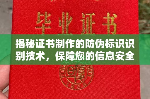 新民揭秘证书制作的防伪标识识别技术，保障您的信息安全