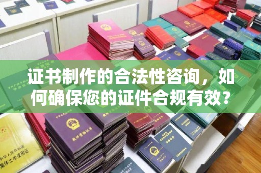 新民证书制作的合法性咨询，如何确保您的证件合规有效？
