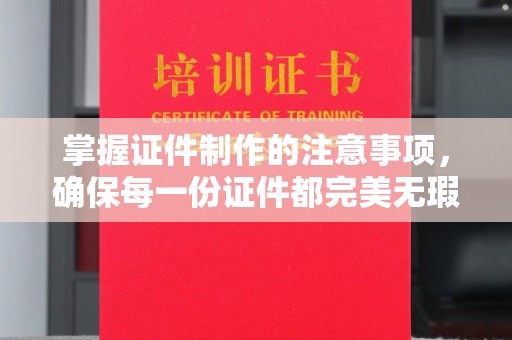 新民掌握证件制作的注意事项，确保每一份证件都完美无瑕