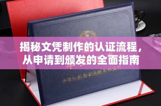 新民揭秘文凭制作的认证流程，从申请到颁发的全面指南