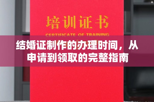 新民结婚证制作的办理时间，从申请到领取的完整指南