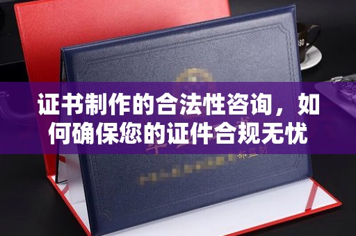 新民证书制作的合法性咨询，如何确保您的证件合规无忧