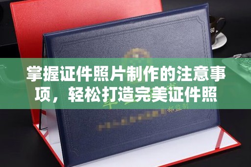 新民掌握证件照片制作的注意事项，轻松打造完美证件照