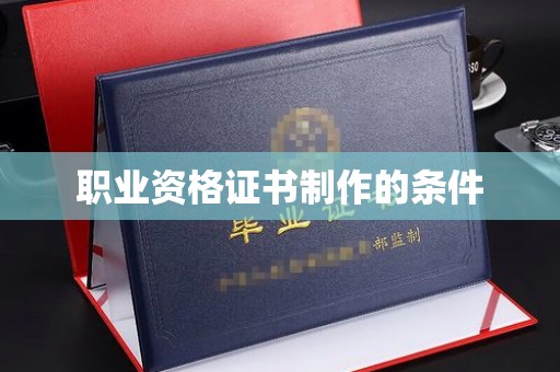 新民职业资格证书制作的条件