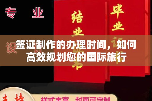 新民签证制作的办理时间，如何高效规划您的国际旅行